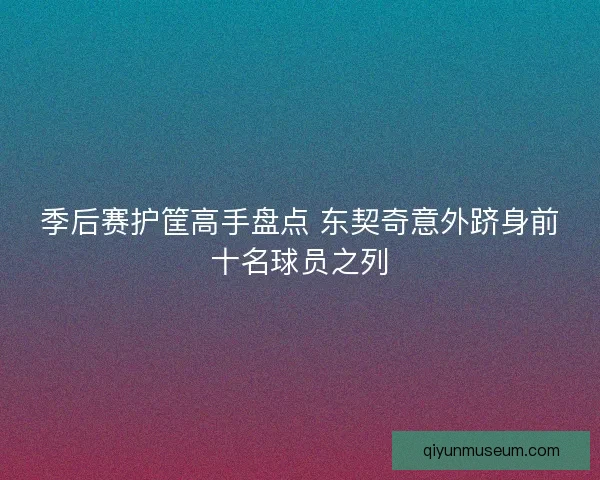 季后赛护筐高手盘点 东契奇意外跻身前十名球员之列 季后赛护筐高手盘点 东契奇意外跻身前十名球员之列