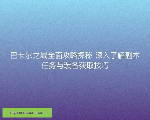 巴卡尔之城全面攻略探秘 深入了解副本任务与装备获取技巧