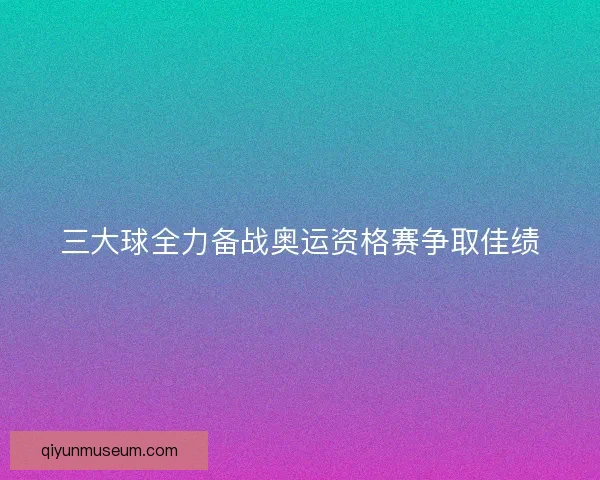 三大球全力备战奥运资格赛争取佳绩