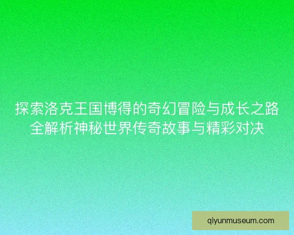 探索洛克王国博得的奇幻冒险与成长之路全解析神秘世界传奇故事与精彩对决