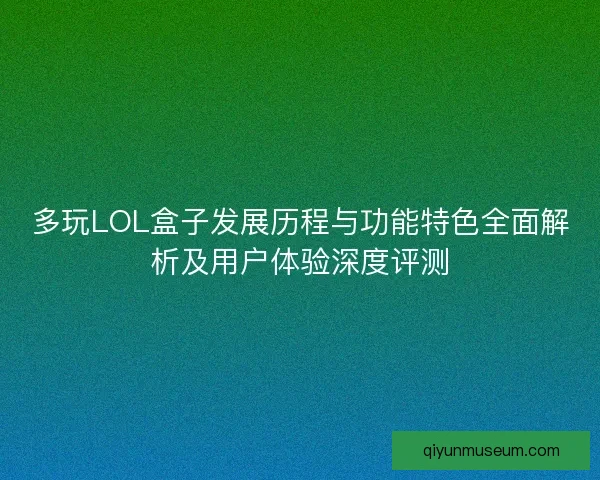 多玩LOL盒子发展历程与功能特色全面解析及用户体验深度评测